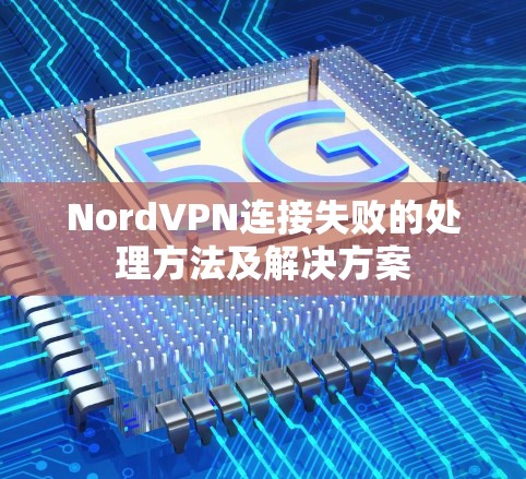 NordVPN连接失败的处理方法及解决方案