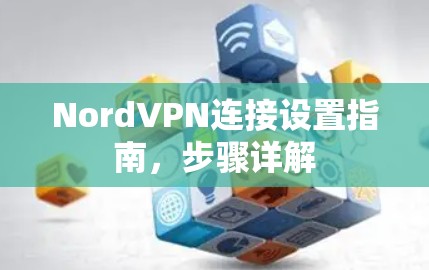 NordVPN连接设置指南,步骤详解 NordVPN连接设置指南,步骤详解
