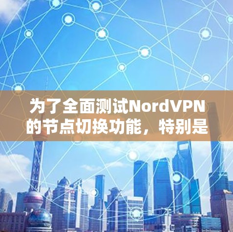 为了全面测试NordVPN的节点切换功能,特别是高速线路的性能,按照以下步骤进行