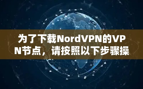 为了下载NordVPN的VPN节点，请按照以下步骤操作