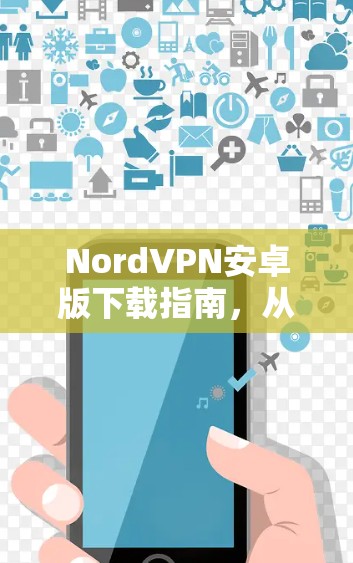 NordVPN安卓版下载指南，从官网快速获取