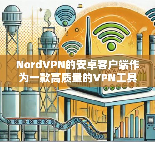 NordVPN的安卓客户端作为一款高质量的VPN工具,具备以下主要特点和优势 NordVPN的安卓客户端作为一款高质量的VPN工具,具备以下主要特点和优势