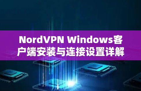 NordVPN Windows客户端安装与连接设置详解