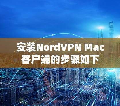 安装NordVPN Mac客户端的步骤如下 安装NordVPN Mac客户端的步骤如下