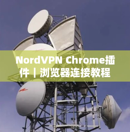 NordVPN Chrome插件|浏览器连接教程