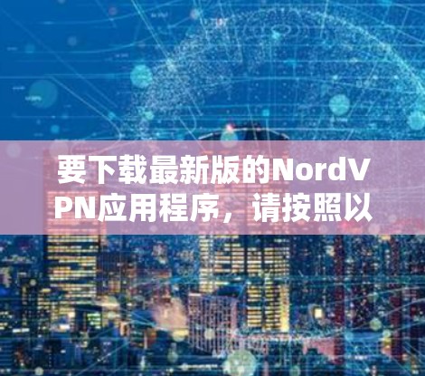 要下载最新版的NordVPN应用程序，请按照以下步骤操作