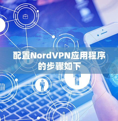 配置NordVPN应用程序的步骤如下 配置NordVPN应用程序的步骤如下