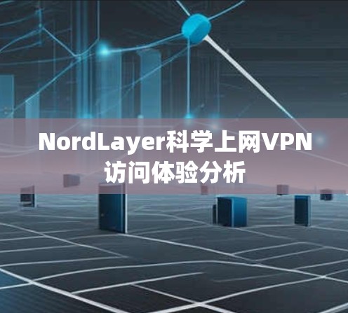 NordLayer科学上网VPN访问体验分析 NordLayer科学上网VPN访问体验分析