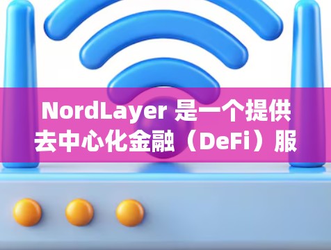 NordLayer 是一个提供去中心化金融(DeFi)服务的平台,涵盖钱包、交易所、借贷等多个功能。以下是对 NordLayer 功能的详细评估 NordLayer 是一个提供去中心化金融(DeFi)服务的平台,涵盖钱包、交易所、借贷等多个功能。以下是对 NordLayer 功能的详细评估