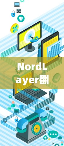 NordLayer翻墙软件评测，稳定高效的VPN工具推荐
