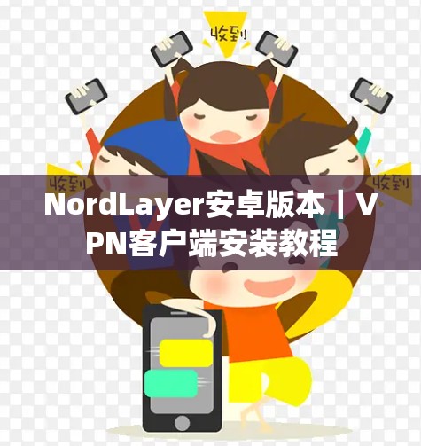 NordLayer安卓版本｜VPN客户端安装教程