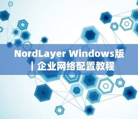 NordLayer Windows版|企业网络配置教程