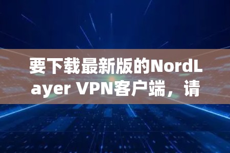 要下载最新版的NordLayer VPN客户端,请按照以下步骤操作 要下载最新版的NordLayer VPN客户端,请按照以下步骤操作