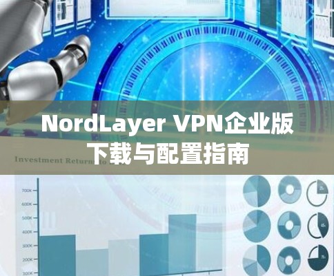 NordLayer VPN企业版下载与配置指南 NordLayer VPN企业版下载与配置指南