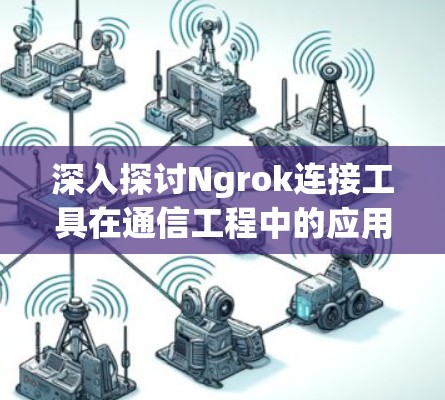 深入探讨Ngrok连接工具在通信工程中的应用
