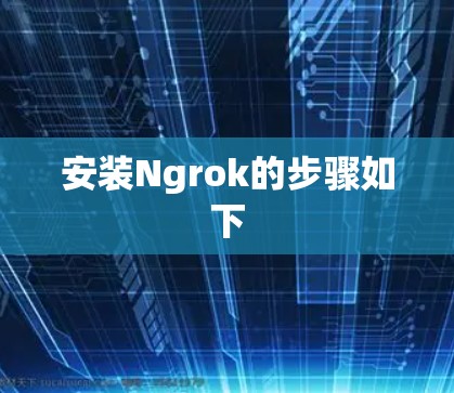 安装Ngrok的步骤如下 安装Ngrok的步骤如下