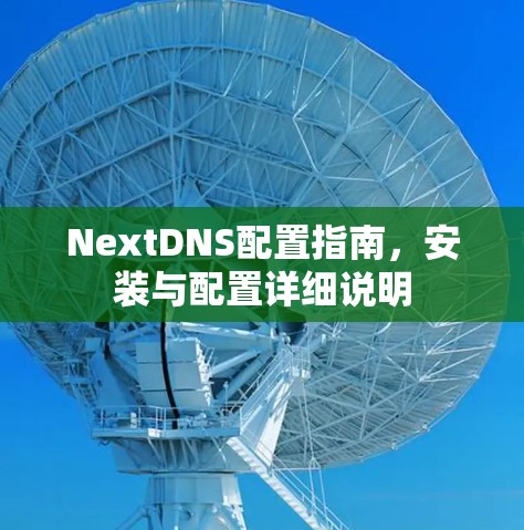 NextDNS配置指南，安装与配置详细说明