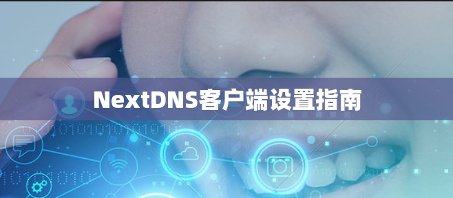 NextDNS客户端设置指南