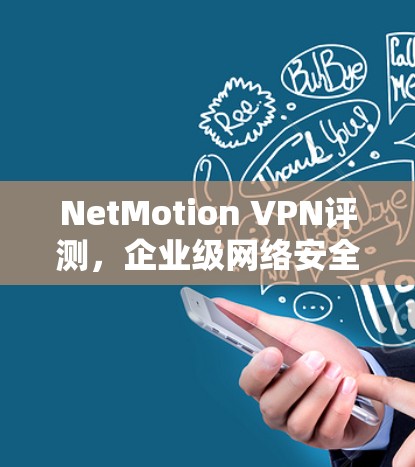 NetMotion VPN评测，企业级网络安全与稳定性分析