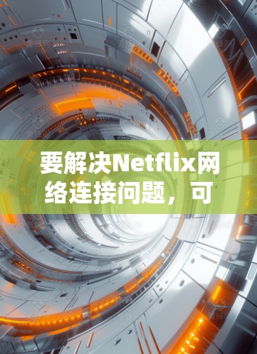 要解决Netflix网络连接问题，可以使用以下步骤和工具进行排查