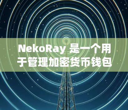 NekoRay 是一个用于管理加密货币钱包地址的工具，用户可以通过它生成和管理多种链的钱包地址。订阅更新通常是指用户希望收到软件或服务的最新更新通知，以保持软件的功能和安全性