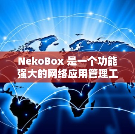 NekoBox 是一个功能强大的网络应用管理工具,支持通过配置文件定义和管理各种网络服务(如 SSH、FTP、HTTP 代理等)以下是配置 NekoBox 的基本指南和优化建议