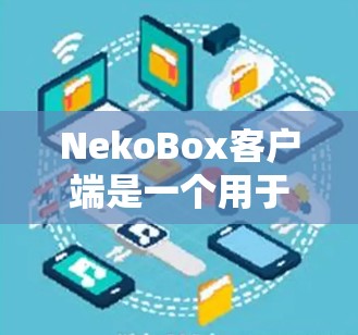 NekoBox客户端是一个用于管理Neko项目（如Neko文档或其他相关项目）的工具。以下是一些常见的客户端操作步骤，假设你已经下载并安装了NekoBox客户端