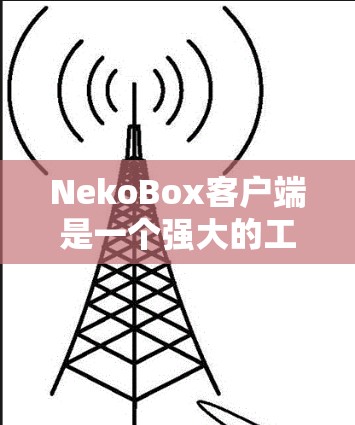 NekoBox客户端是一个强大的工具,能够帮助用户轻松运行和管理多个实时通讯应用,如Discord、Slack、Minecraft等。以下是对NekoBox客户端的详细介绍和使用指南 NekoBox客户端是一个强大的工具,能够帮助用户轻松运行和管理多个实时通讯应用,如Discord、Slack、Minecraft等。以下是对NekoBox客户端的详细介绍和使用指南
