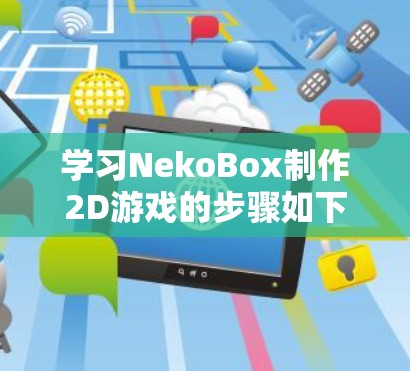 学习NekoBox制作2D游戏的步骤如下