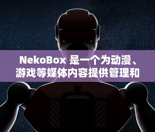 NekoBox 是一个为动漫、游戏等媒体内容提供管理和观看服务的应用程序。目前,NekoBox 已经停止更新,可能已经不再提供新的功能或支持 NekoBox 是一个为动漫、游戏等媒体内容提供管理和观看服务的应用程序。目前,NekoBox 已经停止更新,可能已经不再提供新的功能或支持