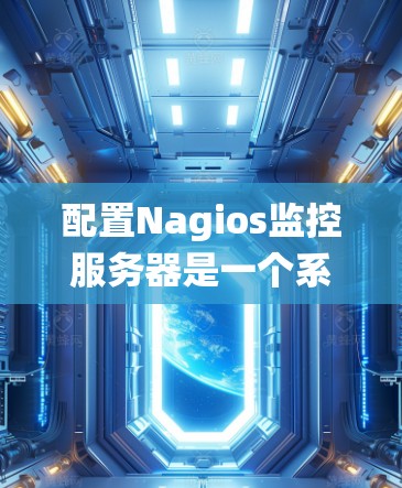 配置Nagios监控服务器是一个系统性的过程，以下是分步骤的指南，帮助您顺利完成配置