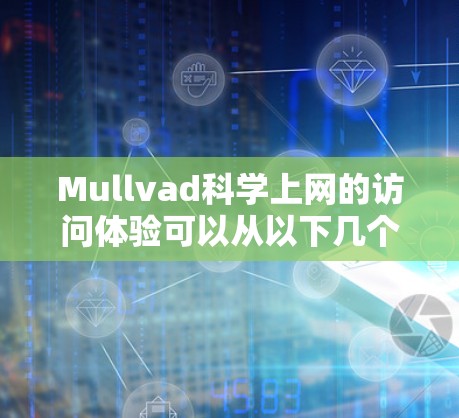 Mullvad科学上网的访问体验可以从以下几个方面进行分析