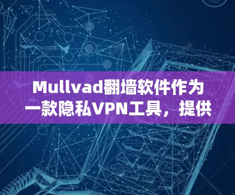 Mullvad翻墙软件作为一款隐私VPN工具，提供了多种功能和优势，适合需要绕过网络限制和保护隐私的用户。以下是对Mullvad的详细分析和总结