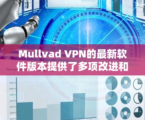 Mullvad VPN的最新软件版本提供了多项改进和新功能，提升了用户体验和安全性。以下是详细的信息