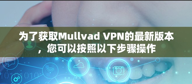 为了获取Mullvad VPN的最新版本,您可以按照以下步骤操作 为了获取Mullvad VPN的最新版本,您可以按照以下步骤操作