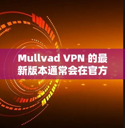 Mullvad VPN 的最新版本通常会在官方网站或应用商店有所更新。为了获取最新版本,请按照以下步骤操作