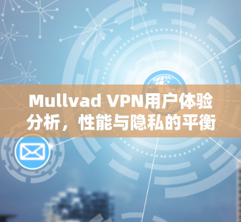 Mullvad VPN用户体验分析,性能与隐私的平衡