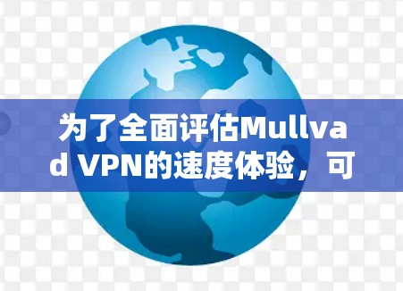 为了全面评估Mullvad VPN的速度体验,可以按照以下步骤进行 为了全面评估Mullvad VPN的速度体验,可以按照以下步骤进行