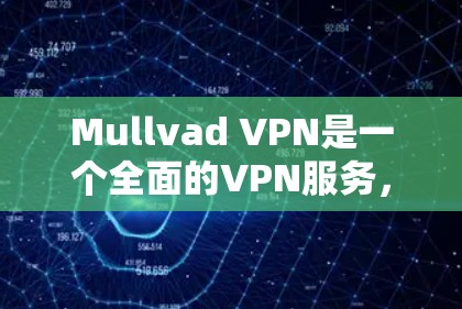 Mullvad VPN是一个全面的VPN服务,适合需要快速、安全且稳定连接的用户。以下是对其的详细分析