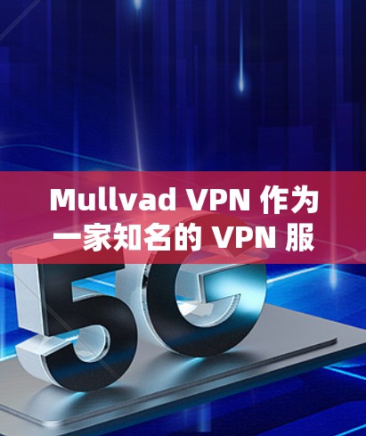 Mullvad VPN 作为一家知名的 VPN 服务提供商,综合考虑其性能表现,可以从以下几个方面进行分析
