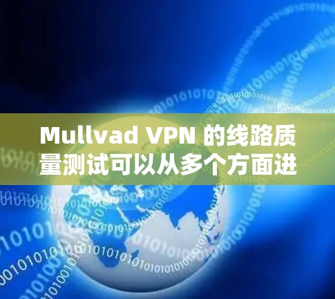 Mullvad VPN 的线路质量测试可以从多个方面进行,包括速度测试、连接稳定性测试、隐私保护测试以及网络安全性测试。以下是一些常用的方法和工具