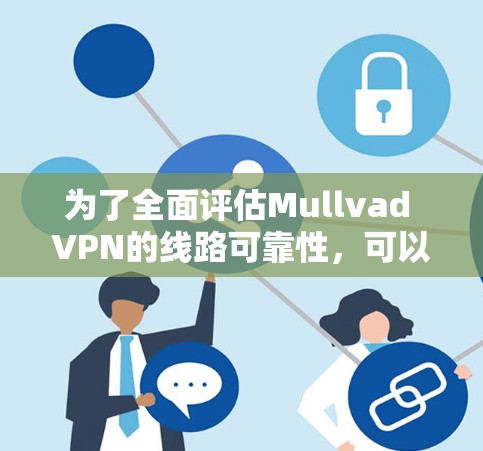 为了全面评估Mullvad VPN的线路可靠性,可以按照以下步骤进行测试和验证