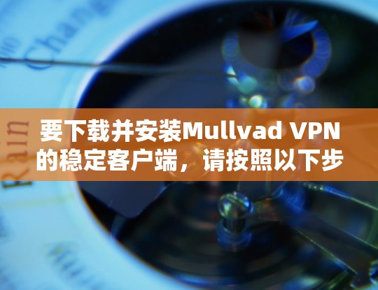 要下载并安装Mullvad VPN的稳定客户端,请按照以下步骤操作 要下载并安装Mullvad VPN的稳定客户端,请按照以下步骤操作