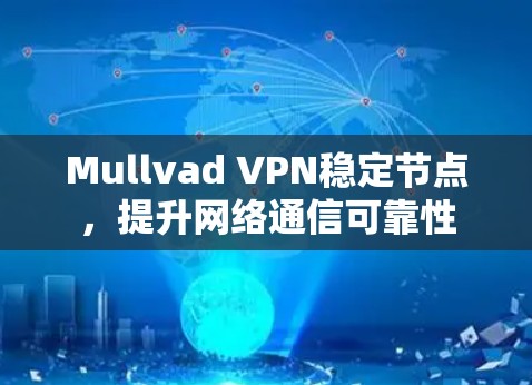 Mullvad VPN稳定节点,提升网络通信可靠性