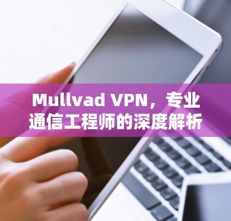 Mullvad VPN，专业通信工程师的深度解析