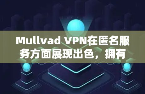 Mullvad VPN在匿名服务方面展现出色，拥有强大的技术架构和严格的隐私保护措施。以下是对其匿名服务的详细分析和总结
