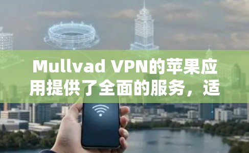 Mullvad VPN的苹果应用提供了全面的服务,适合需要隐私保护的用户。以下是对该应用的详细分析