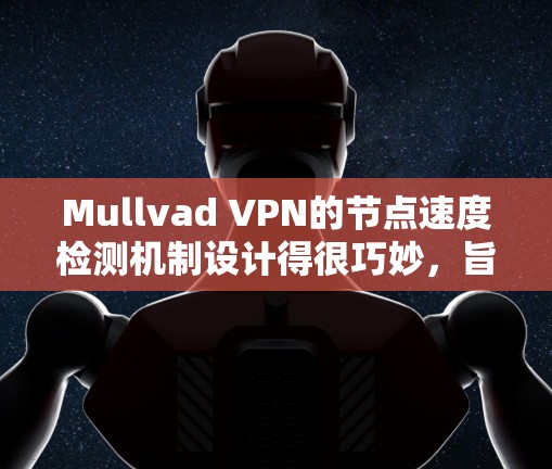 Mullvad VPN的节点速度检测机制设计得很巧妙，旨在帮助用户选择最佳的服务器位置，以确保最佳的网络连接速度。以下是该机制的详细解析