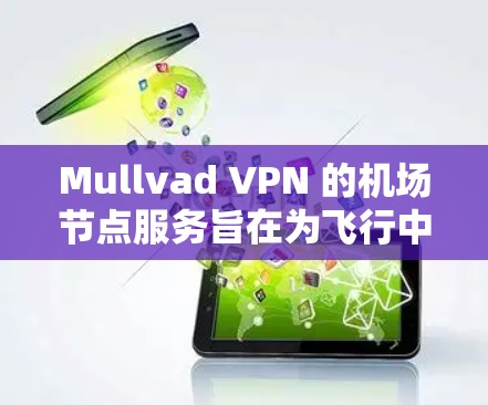 Mullvad VPN 的机场节点服务旨在为飞行中的用户提供安全、稳定且高效的网络连接,解决在公共网络环境中可能面临的隐私和安全问题。以下是对其机场节点的详细分析
