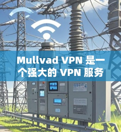 Mullvad VPN 是一个强大的 VPN 服务，适合需要高安全性和隐私保护的用户。以下是详细的步骤指南，帮助您顺利安装和配置 Mullvad VPN